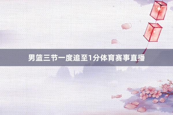 男篮三节一度追至1分体育赛事直播