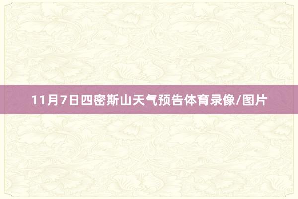 11月7日四密斯山天气预告体育录像/图片