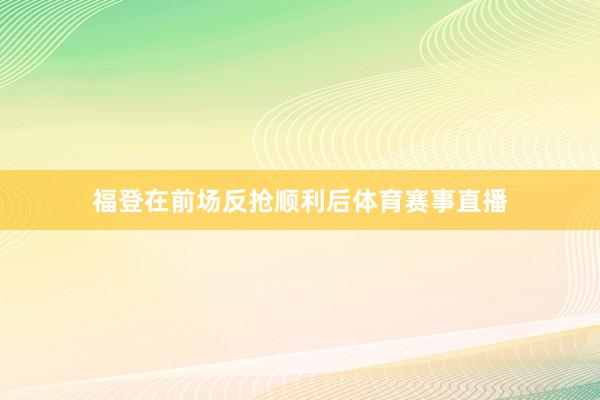 福登在前场反抢顺利后体育赛事直播