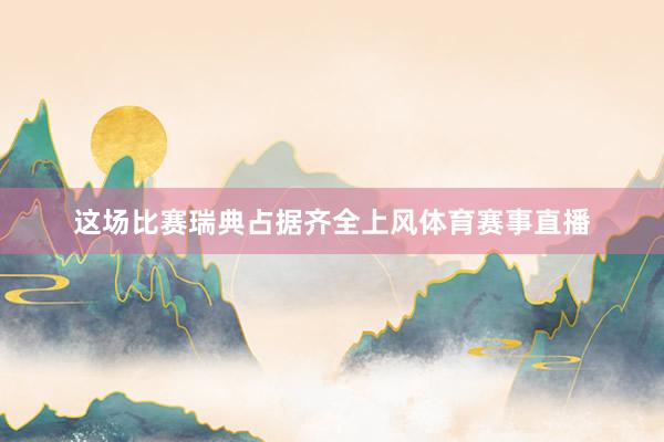 这场比赛瑞典占据齐全上风体育赛事直播