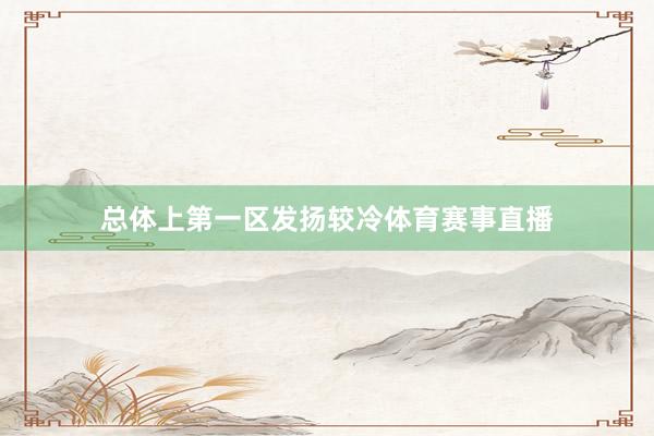 总体上第一区发扬较冷体育赛事直播