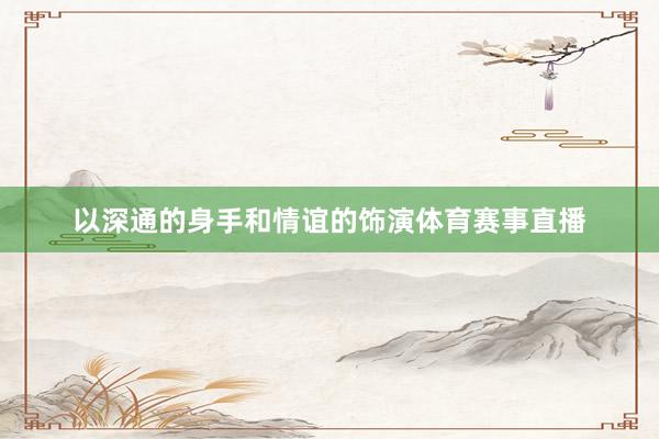 以深通的身手和情谊的饰演体育赛事直播