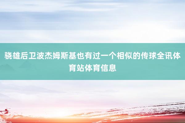 骁雄后卫波杰姆斯基也有过一个相似的传球全讯体育站体育信息
