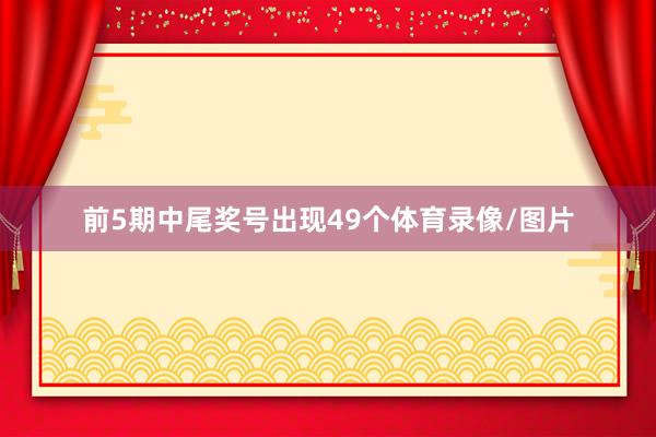前5期中尾奖号出现49个体育录像/图片