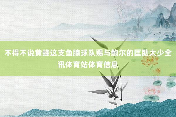 不得不说黄蜂这支鱼腩球队赐与鲍尔的匡助太少全讯体育站体育信息