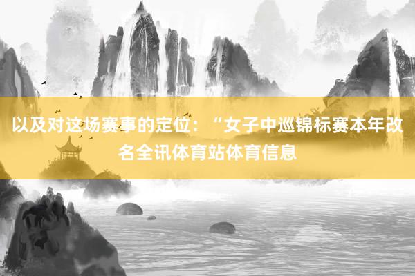 以及对这场赛事的定位：“女子中巡锦标赛本年改名全讯体育站体育信息