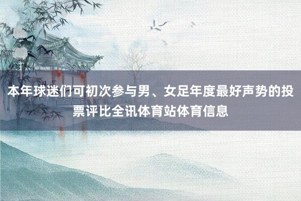 本年球迷们可初次参与男、女足年度最好声势的投票评比全讯体育站体育信息