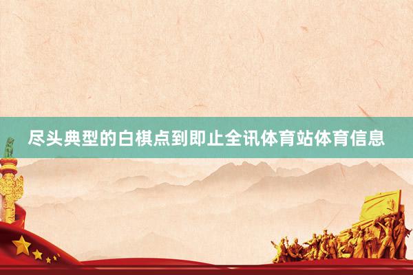 尽头典型的白棋点到即止全讯体育站体育信息