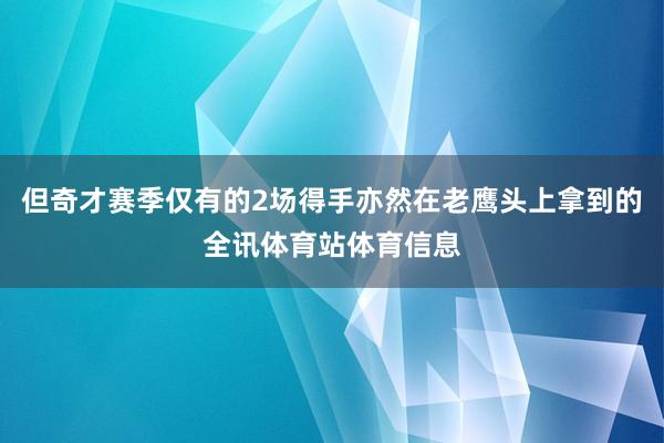但奇才赛季仅有的2场得手亦然在老鹰头上拿到的全讯体育站体育信息