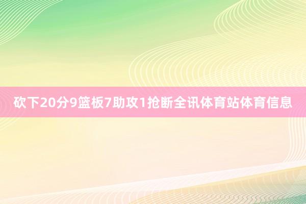 砍下20分9篮板7助攻1抢断全讯体育站体育信息