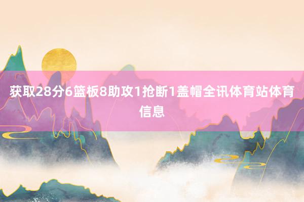 获取28分6篮板8助攻1抢断1盖帽全讯体育站体育信息