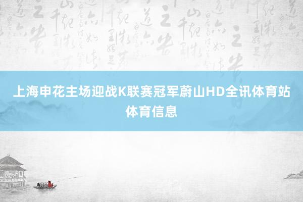 上海申花主场迎战K联赛冠军蔚山HD全讯体育站体育信息
