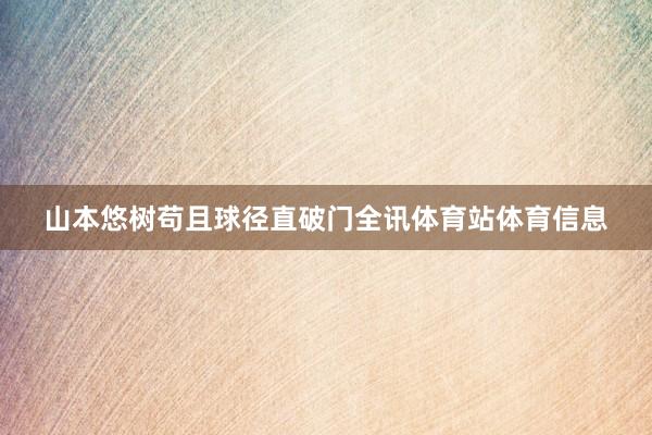 山本悠树苟且球径直破门全讯体育站体育信息