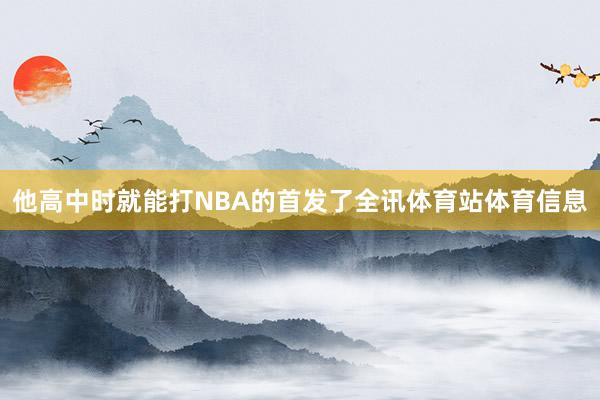 他高中时就能打NBA的首发了全讯体育站体育信息