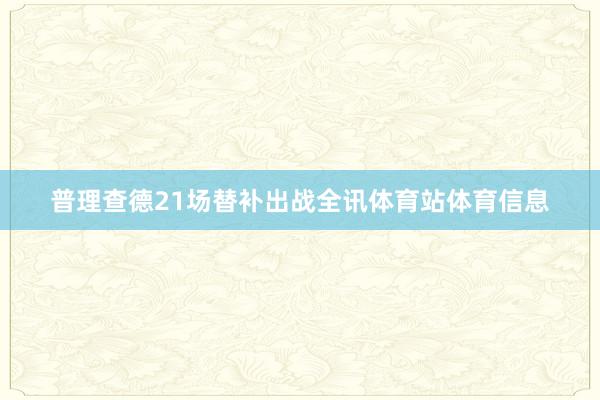 普理查德21场替补出战全讯体育站体育信息