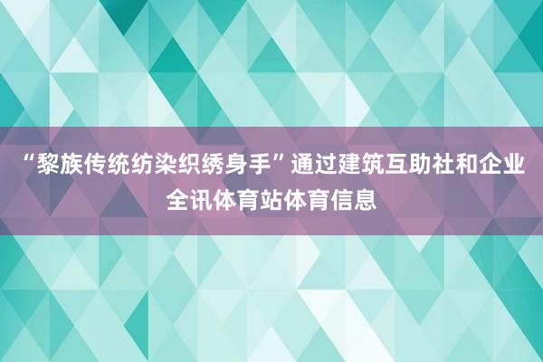 “黎族传统纺染织绣身手”通过建筑互助社和企业全讯体育站体育信息