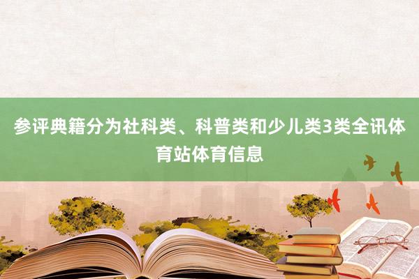 参评典籍分为社科类、科普类和少儿类3类全讯体育站体育信息