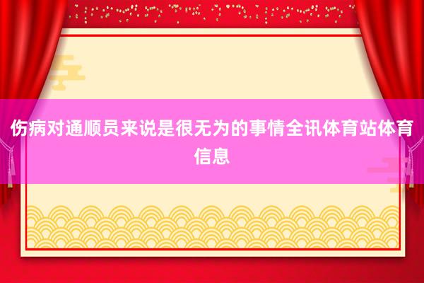 伤病对通顺员来说是很无为的事情全讯体育站体育信息