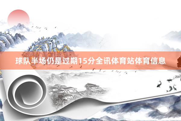球队半场仍是过期15分全讯体育站体育信息