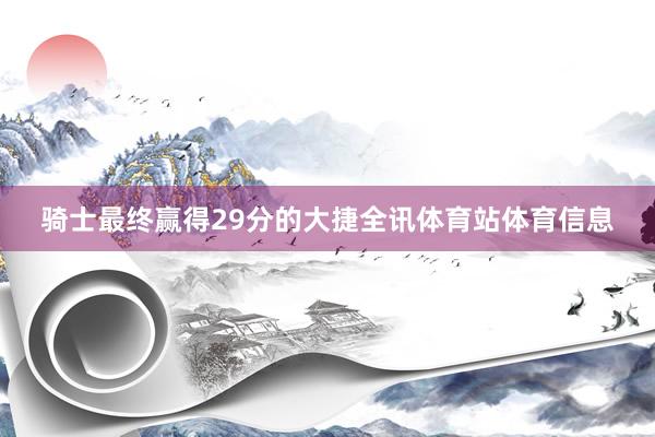 骑士最终赢得29分的大捷全讯体育站体育信息