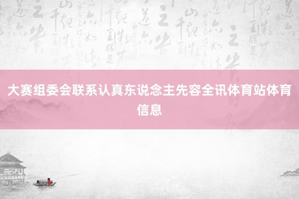 大赛组委会联系认真东说念主先容全讯体育站体育信息