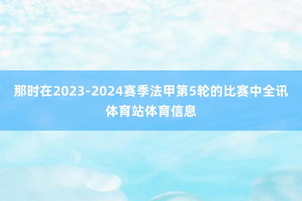 那时在2023-2024赛季法甲第5轮的比赛中全讯体育站体育信息