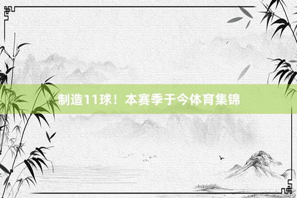 制造11球！本赛季于今体育集锦
