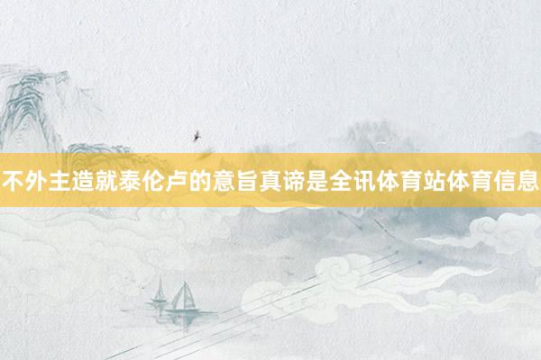 不外主造就泰伦卢的意旨真谛是全讯体育站体育信息