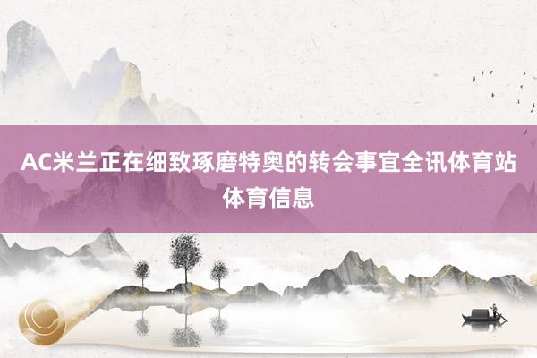AC米兰正在细致琢磨特奥的转会事宜全讯体育站体育信息