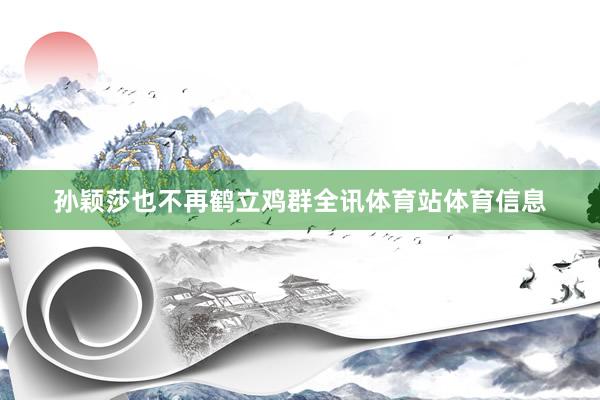孙颖莎也不再鹤立鸡群全讯体育站体育信息