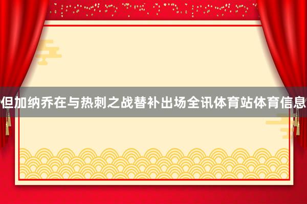 但加纳乔在与热刺之战替补出场全讯体育站体育信息
