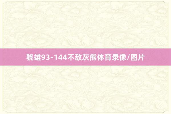 骁雄93-144不敌灰熊体育录像/图片