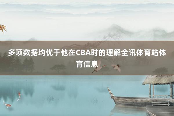 多项数据均优于他在CBA时的理解全讯体育站体育信息