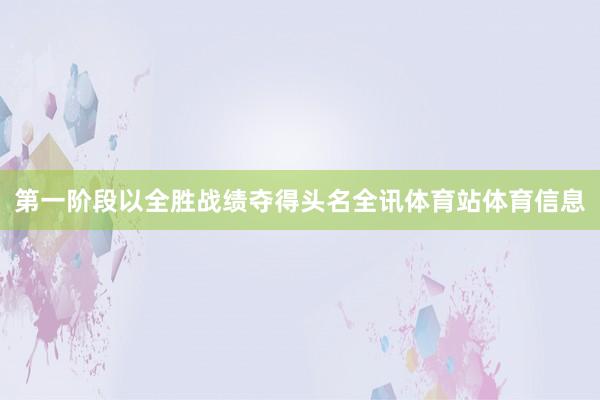 第一阶段以全胜战绩夺得头名全讯体育站体育信息