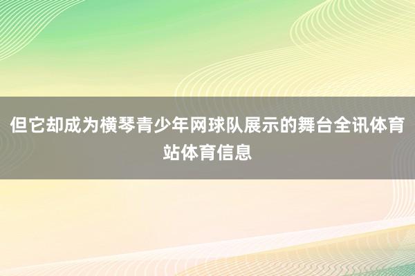 但它却成为横琴青少年网球队展示的舞台全讯体育站体育信息