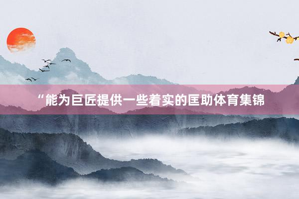“能为巨匠提供一些着实的匡助体育集锦