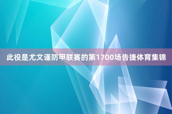 此役是尤文谨防甲联赛的第1700场告捷体育集锦