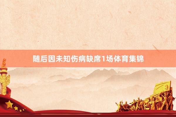 随后因未知伤病缺席1场体育集锦