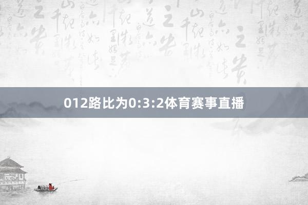 012路比为0:3:2体育赛事直播