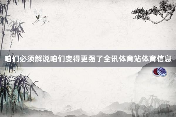 咱们必须解说咱们变得更强了全讯体育站体育信息
