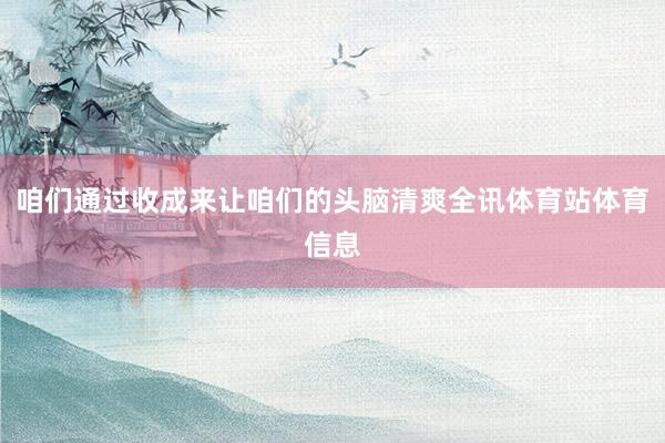 咱们通过收成来让咱们的头脑清爽全讯体育站体育信息