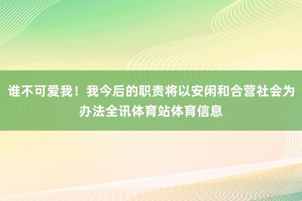 谁不可爱我！我今后的职责将以安闲和合营社会为办法全讯体育站体育信息