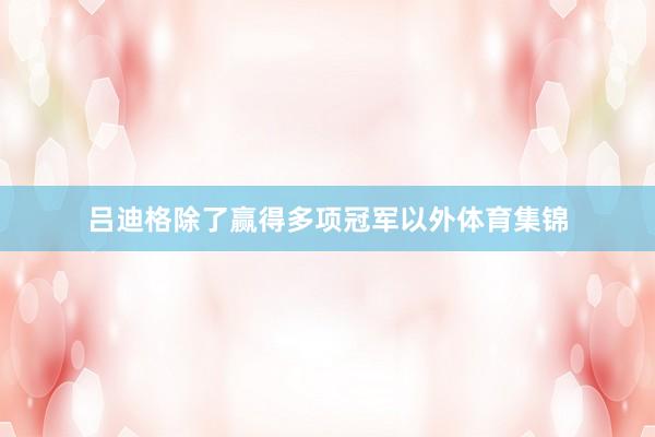 吕迪格除了赢得多项冠军以外体育集锦