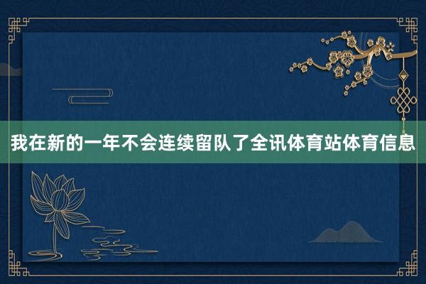 我在新的一年不会连续留队了全讯体育站体育信息