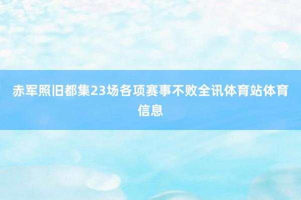 赤军照旧都集23场各项赛事不败全讯体育站体育信息