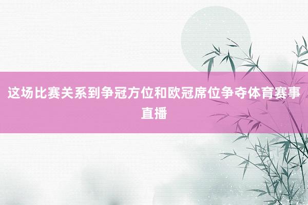 这场比赛关系到争冠方位和欧冠席位争夺体育赛事直播