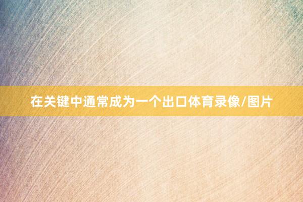 在关键中通常成为一个出口体育录像/图片