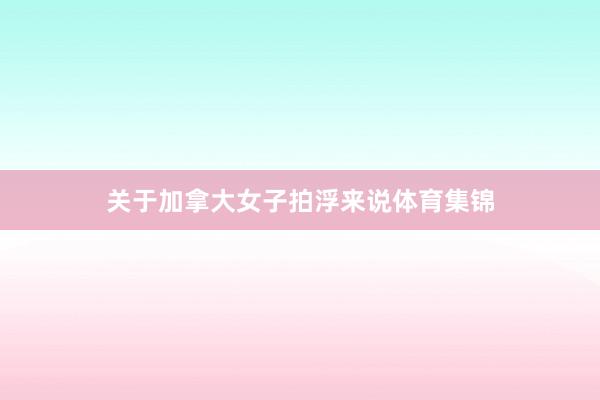 关于加拿大女子拍浮来说体育集锦