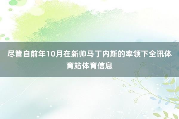 尽管自前年10月在新帅马丁内斯的率领下全讯体育站体育信息