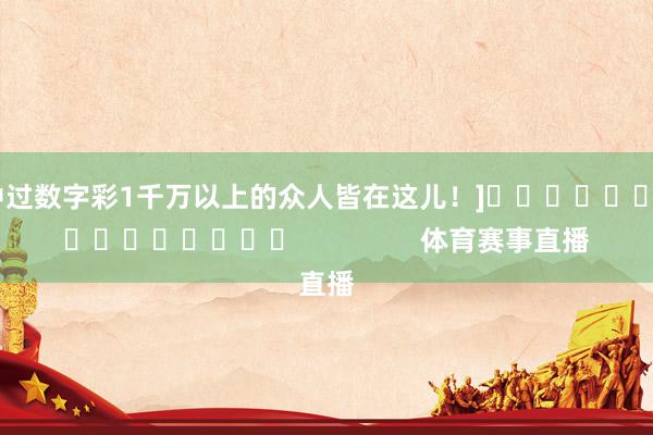 中过数字彩1千万以上的众人皆在这儿！]　　															                体育赛事直播